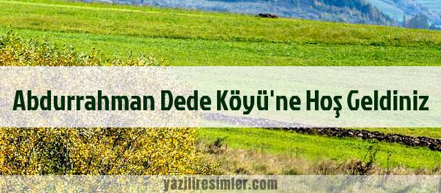 Abdurrahman Dede Köyü'ne Hoş Geldiniz